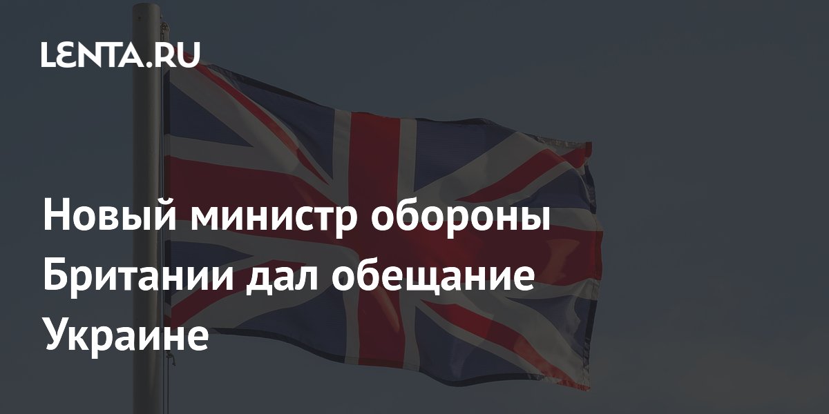 Новый министр обороны Британии дал обещание Украине