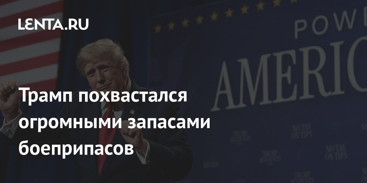 Трамп похвастался огромными запасами боеприпасов