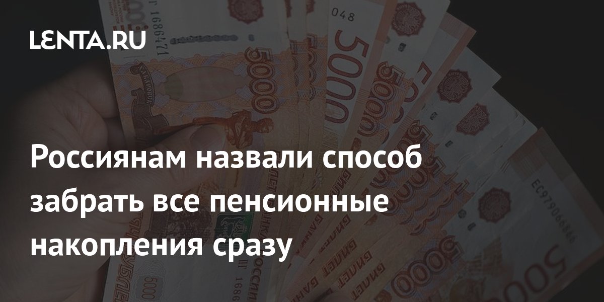 Россиянам назвали способ забрать все пенсионные накопления сразу