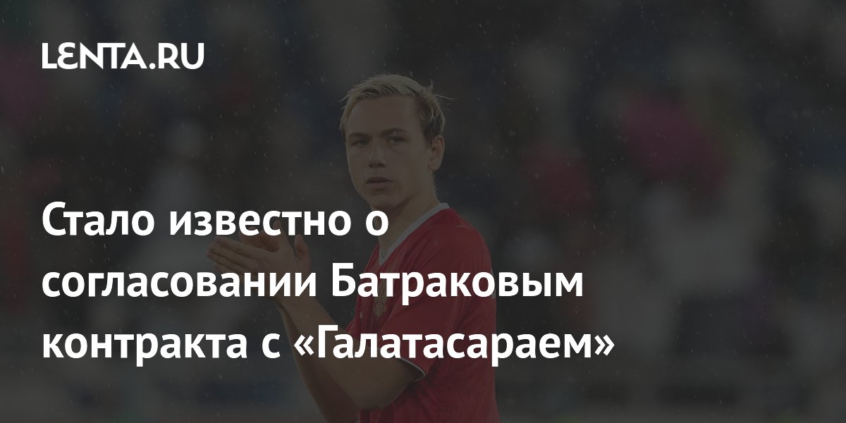 Стало известно о согласовании Батраковым контракта с «Галатасараем»