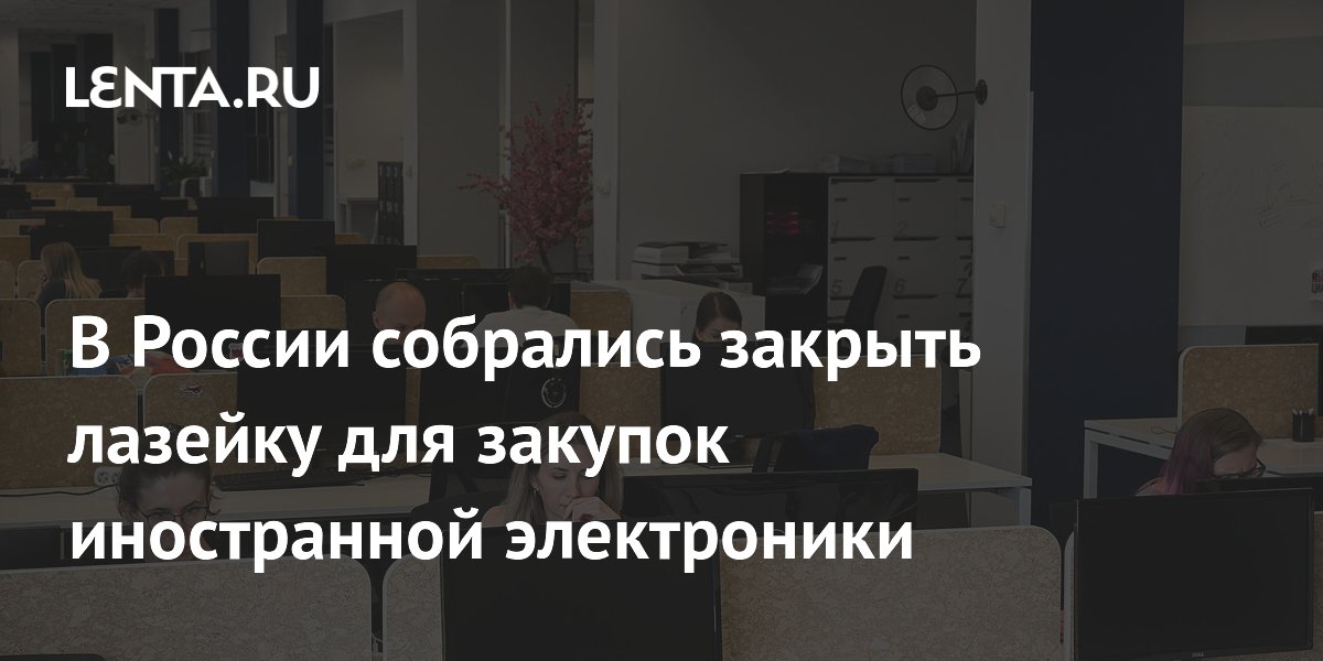 В России собрались закрыть лазейку для закупок иностранной электроники