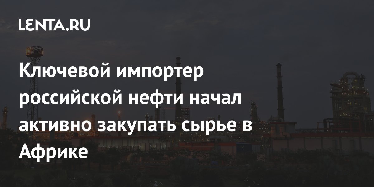 Ключевой импортер российской нефти начал активно закупать сырье в Африке