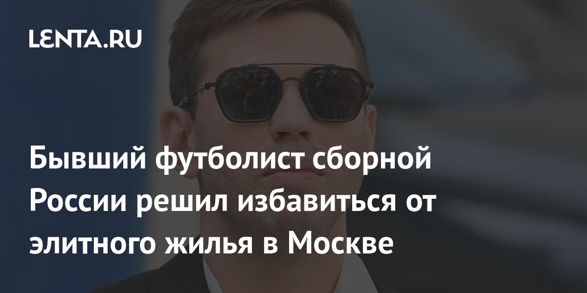 Бывший футболист сборной России решил избавиться от элитного жилья в Москве