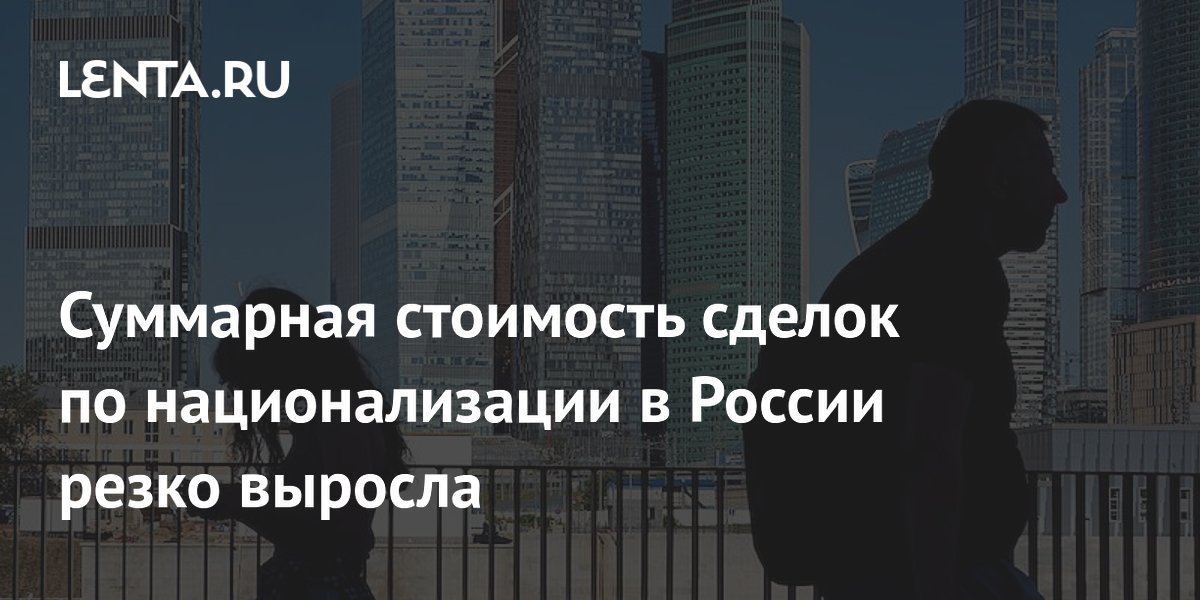 Суммарная стоимость сделок по национализации в России резко выросла