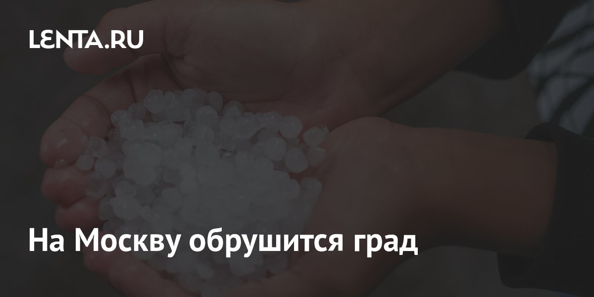 На Москву обрушится град