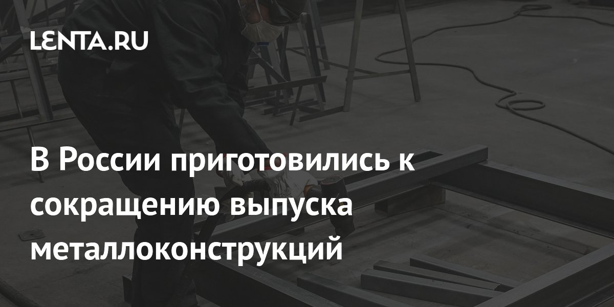 В России приготовились к сокращению выпуска металлоконструкций