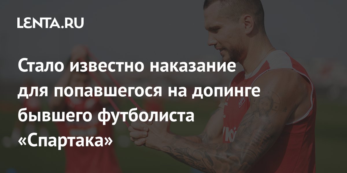 Стало известно наказание для попавшегося на допинге бывшего футболиста «Спартака»