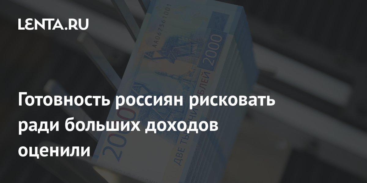 Готовность россиян рисковать ради больших доходов оценили