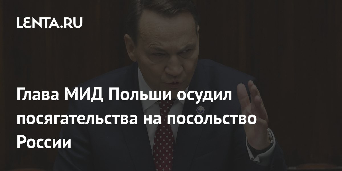 Глава МИД Польши осудил посягательства на посольство России