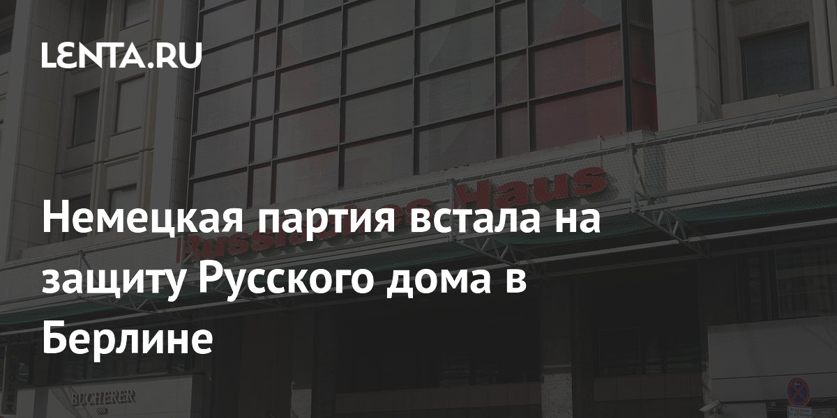 Немецкая партия встала на защиту Русского дома в Берлине