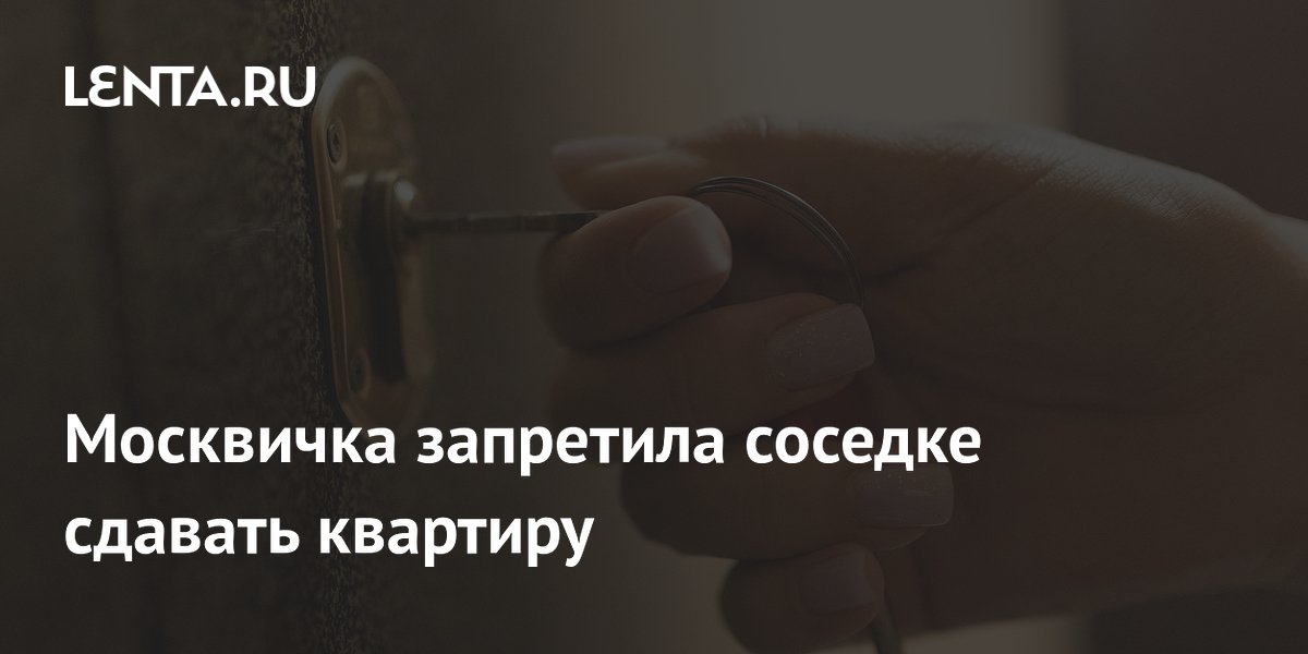 Москвичка запретила соседке сдавать квартиру