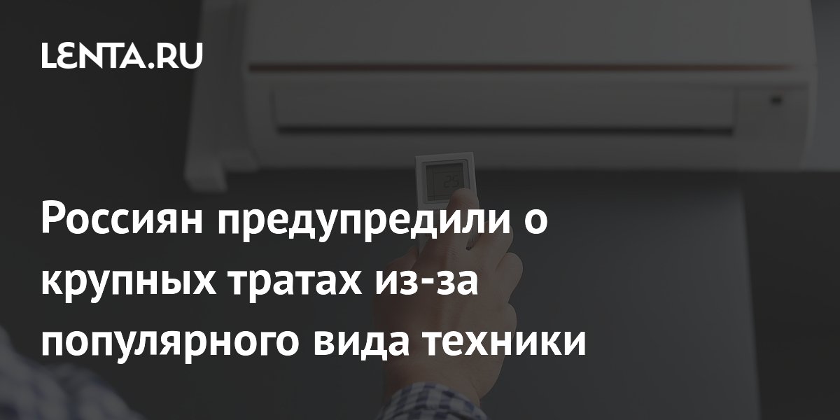 Россиян предупредили о крупных тратах из-за популярного вида техники