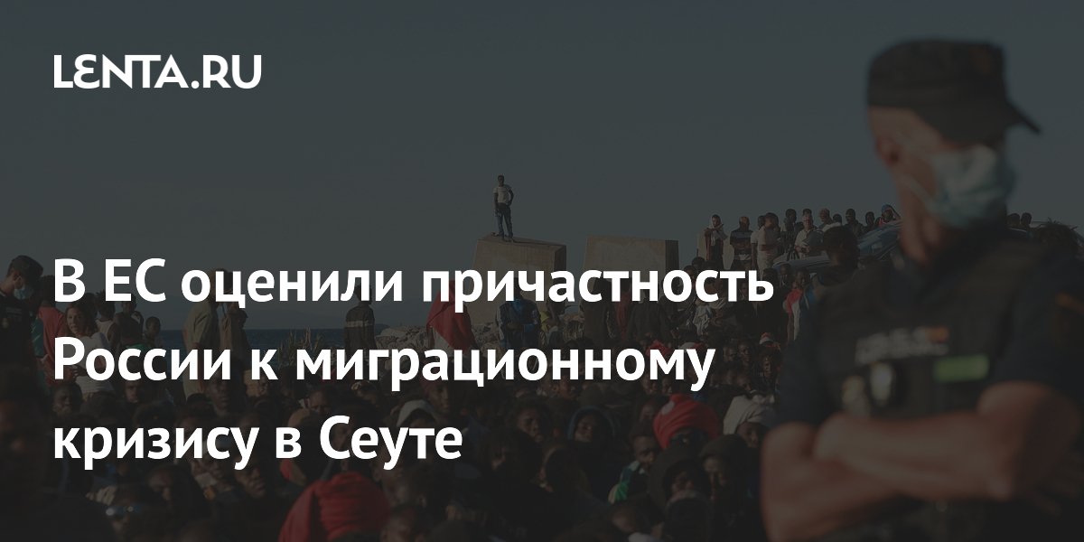 В ЕС оценили причастность России к миграционному кризису в Сеуте