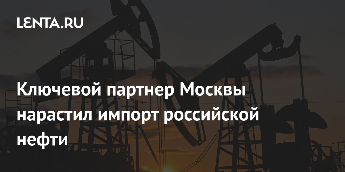 Ключевой партнер Москвы нарастил импорт российской нефти