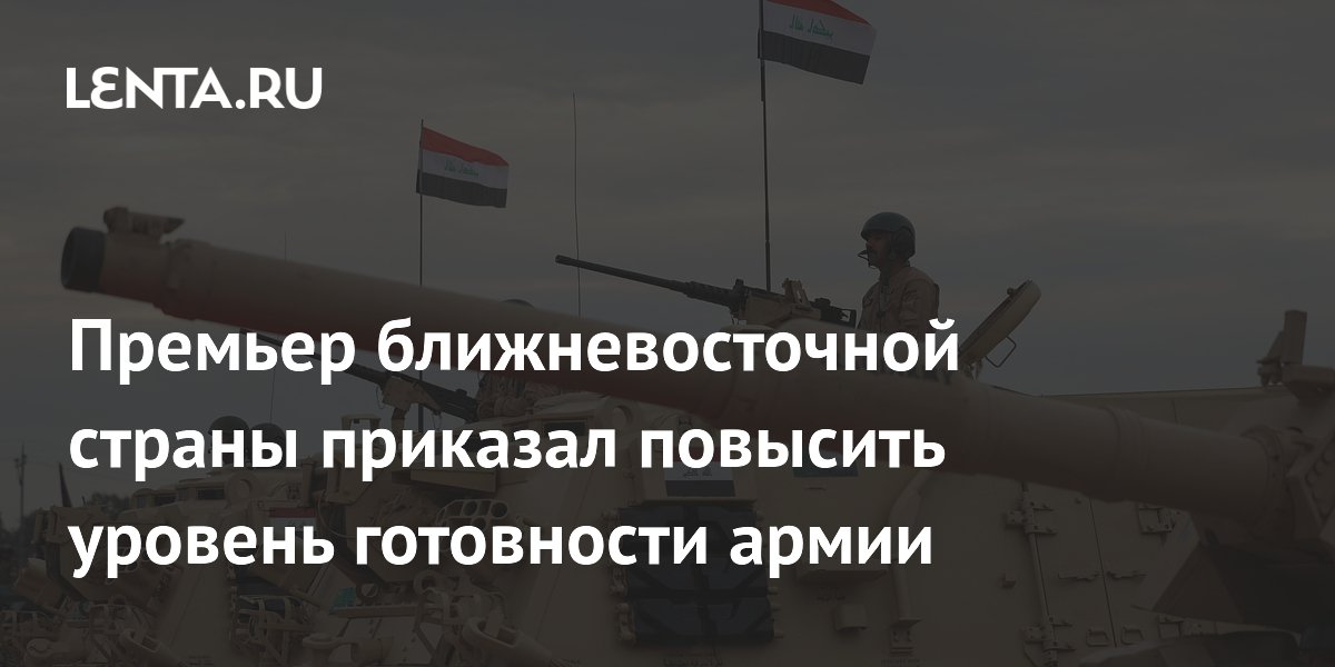 Премьер ближневосточной страны приказал повысить уровень готовности армии