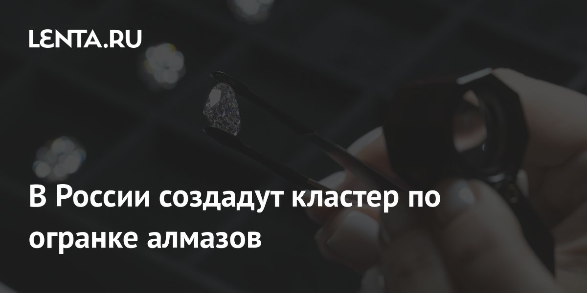 В России создадут кластер по огранке алмазов