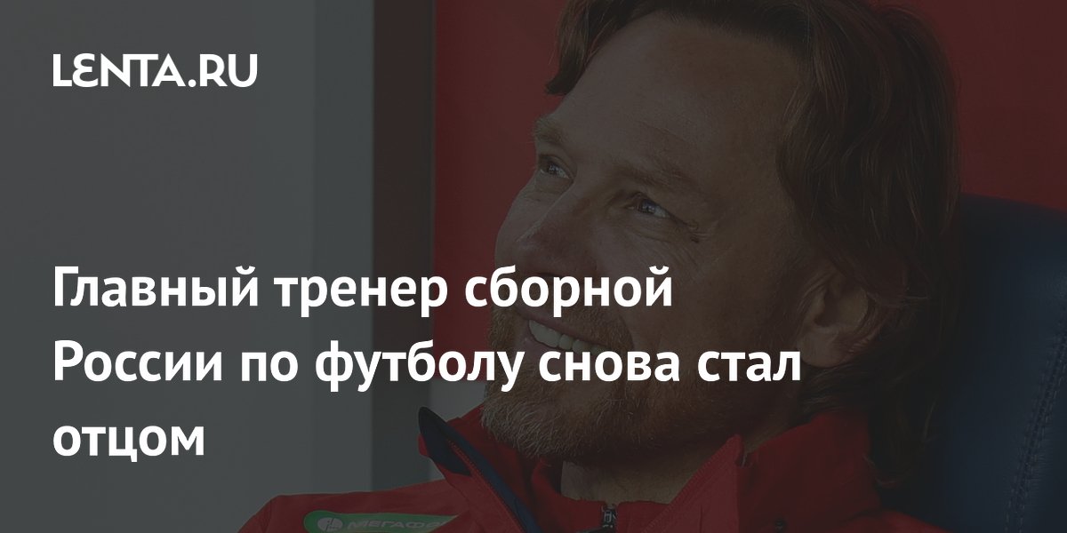 Главный тренер сборной России по футболу снова стал отцом