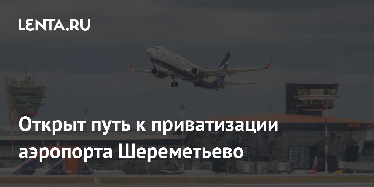 Открыт путь к приватизации аэропорта Шереметьево