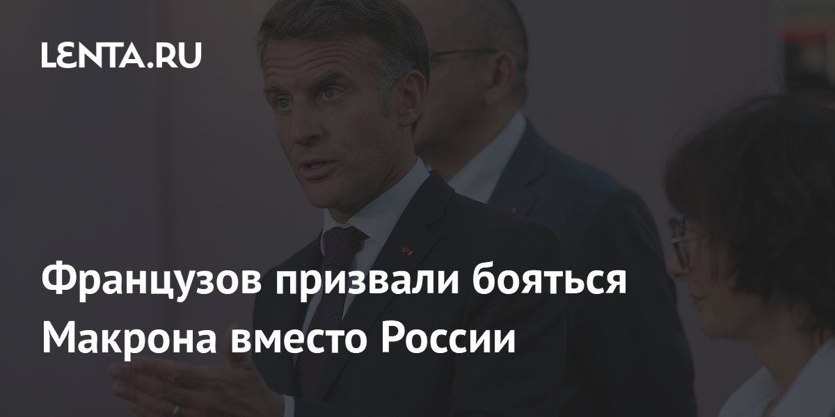 Французов призвали бояться Макрона вместо России