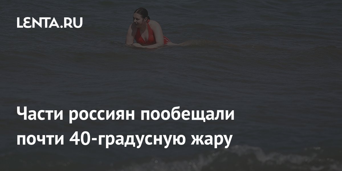 Части россиян пообещали почти 40-градусную жару