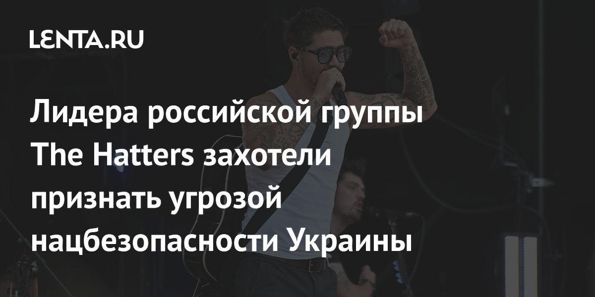 Лидера российской группы The Hatters захотели признать угрозой нацбезопасности Украины