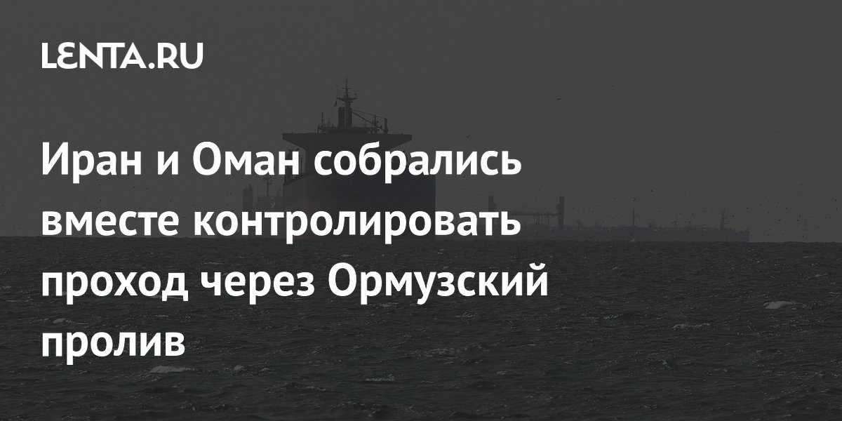 Иран и Оман собрались вместе контролировать проход через Ормузский пролив