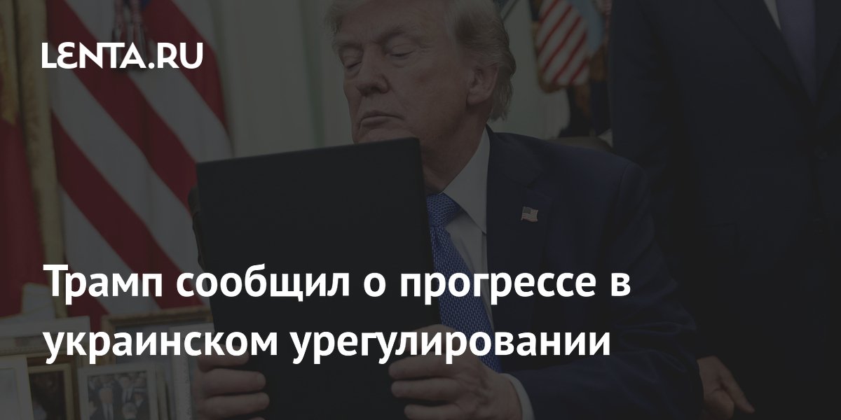 Трамп сообщил о прогрессе в украинском урегулировании