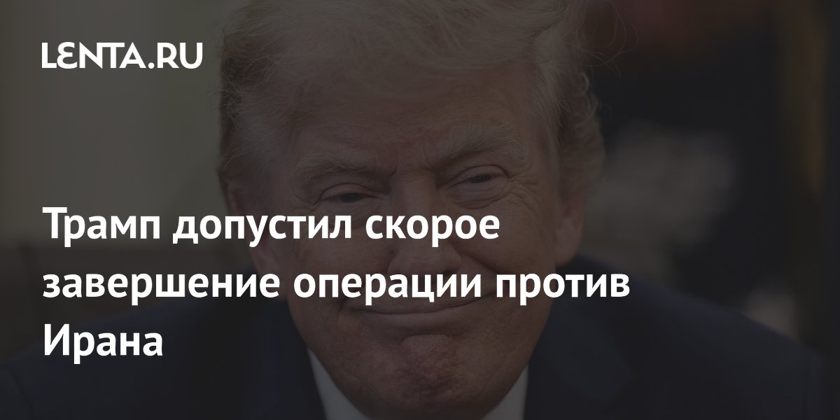Трамп допустил скорое завершение операции против Ирана