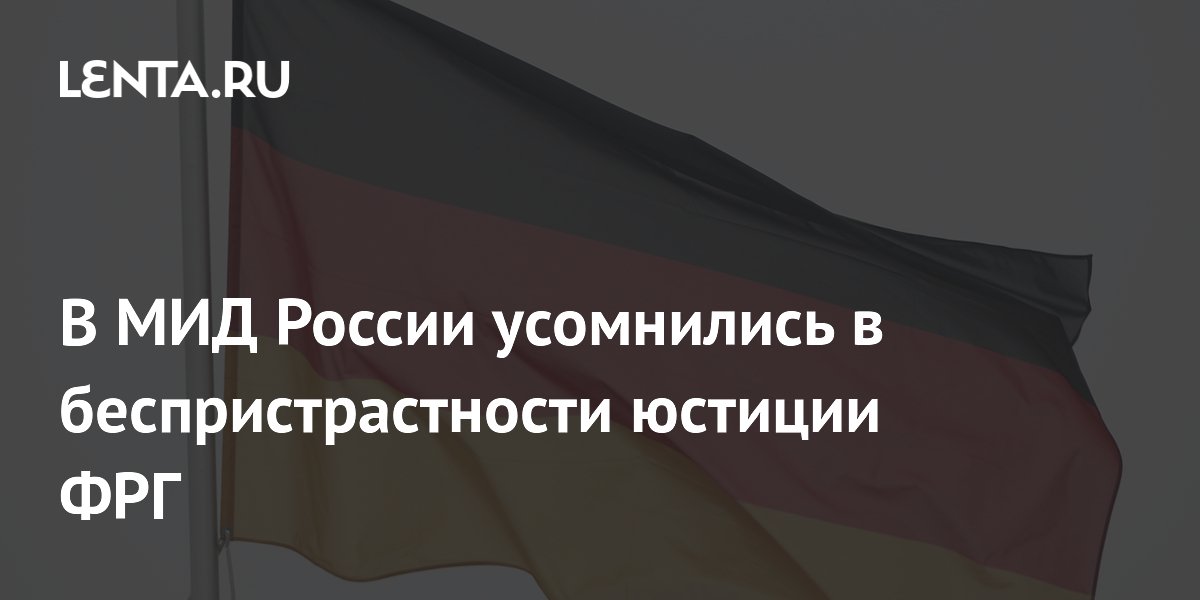 В МИД России усомнились в беспристрастности юстиции ФРГ
