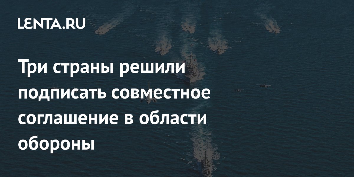 Три страны решили подписать совместное соглашение в области обороны