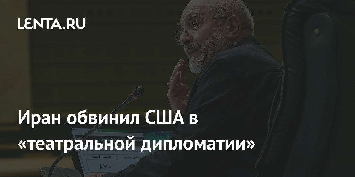 Иран обвинил США в «театральной дипломатии»