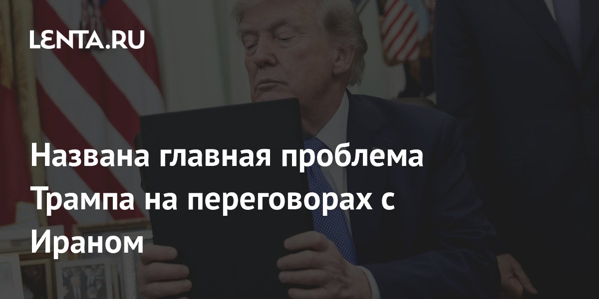 Названа главная проблема Трампа на переговорах с Ираном