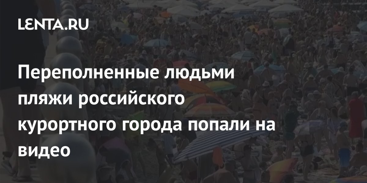 Переполненные людьми пляжи российского курортного города попали на видео