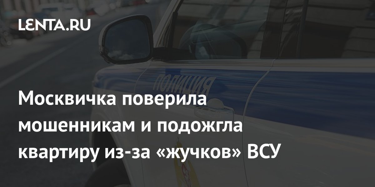 Москвичка поверила мошенникам и подожгла квартиру из-за «жучков» ВСУ