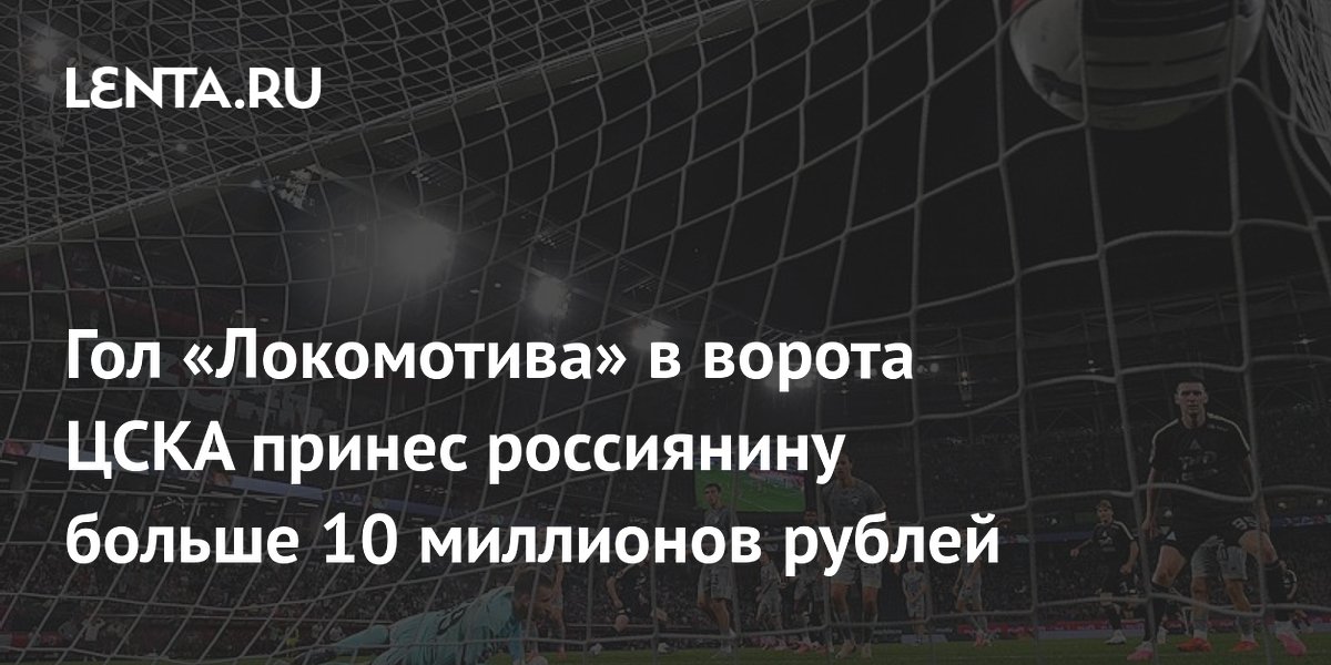Гол «Локомотива» в ворота ЦСКА принес россиянину больше 10 миллионов рублей