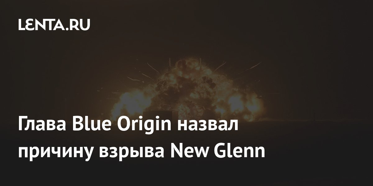 Глава Blue Origin назвал причину взрыва New Glenn
