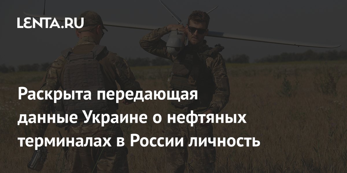 Раскрыта передающая данные Украине о нефтяных терминалах в России личность