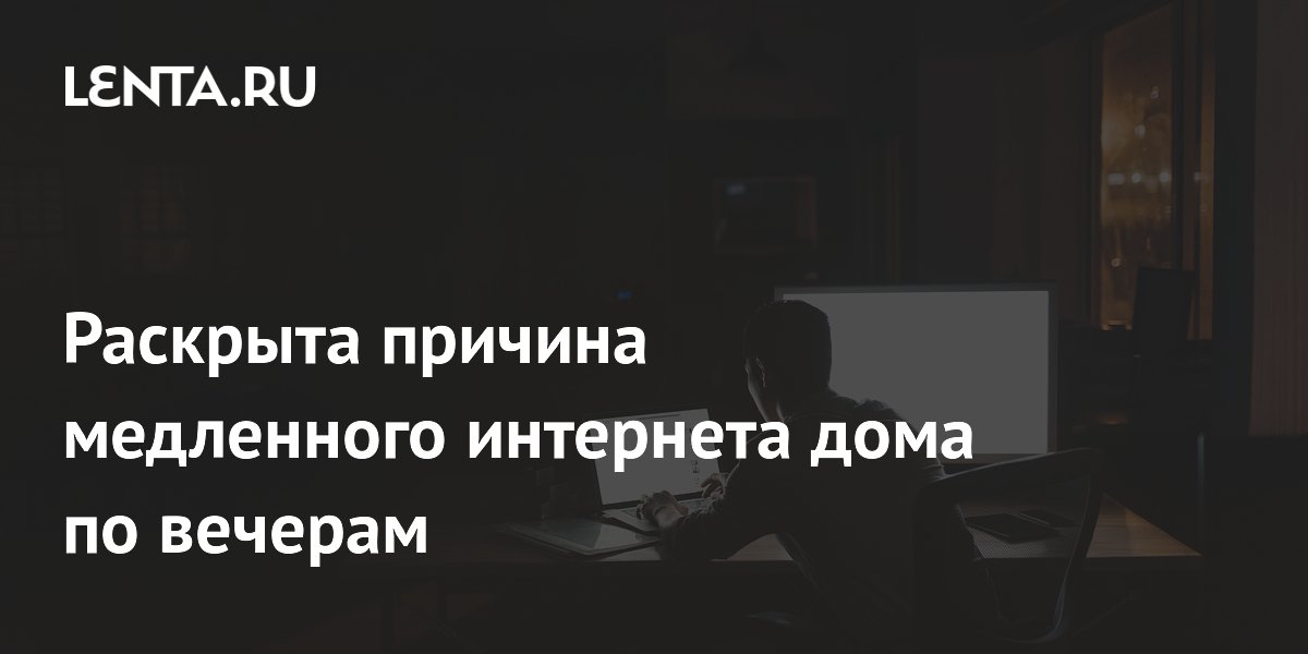 Раскрыта причина медленного интернета дома по вечерам