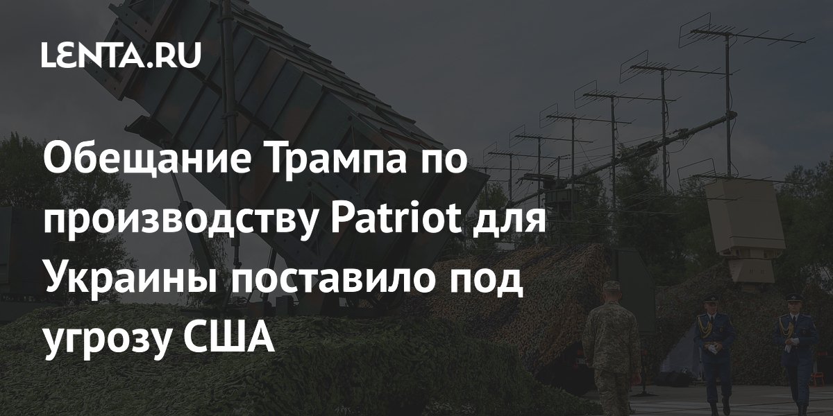 Обещание Трампа по производству Patriot для Украины поставило под угрозу США