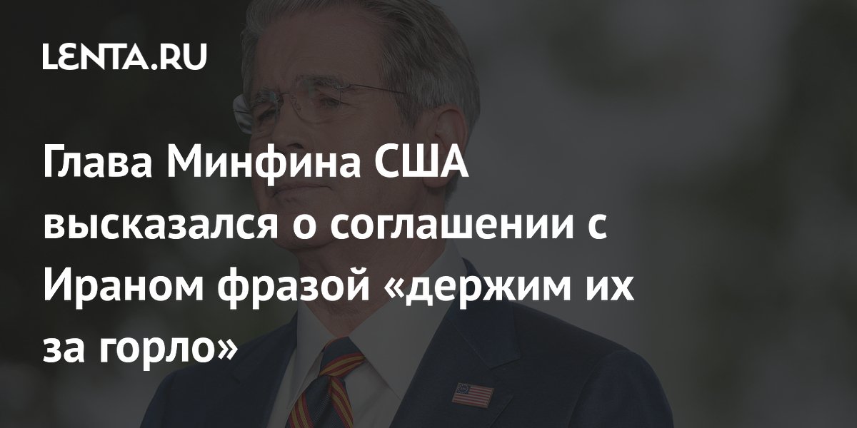 Глава Минфина США высказался о соглашении с Ираном фразой «держим их за горло»