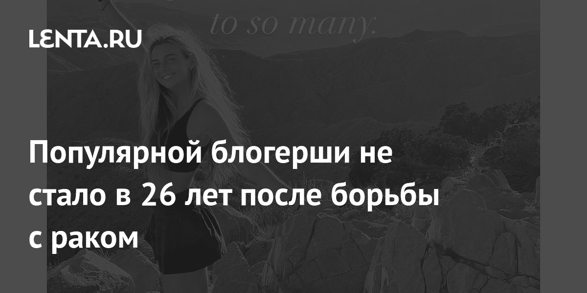Популярной блогерши не стало в 26 лет после борьбы с раком