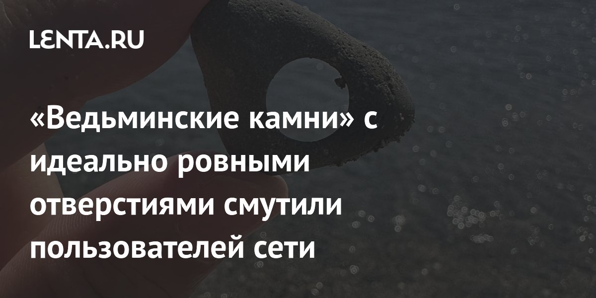 «Ведьминские камни» с идеально ровными отверстиями смутили пользователей сети