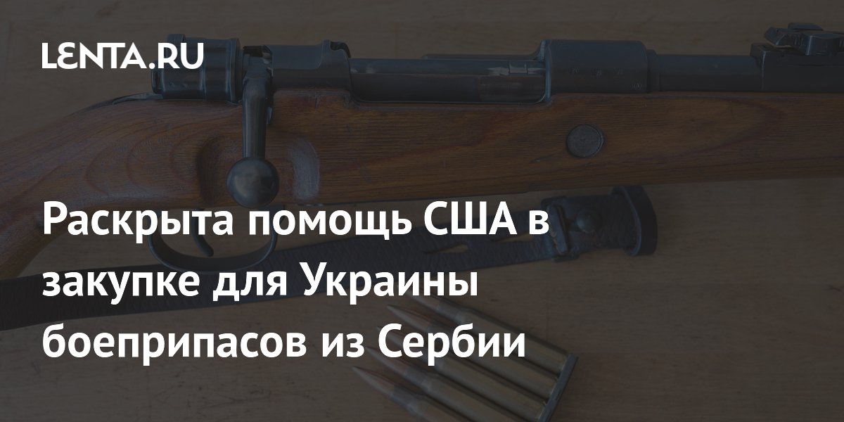 Раскрыта помощь США в закупке для Украины боеприпасов из Сербии