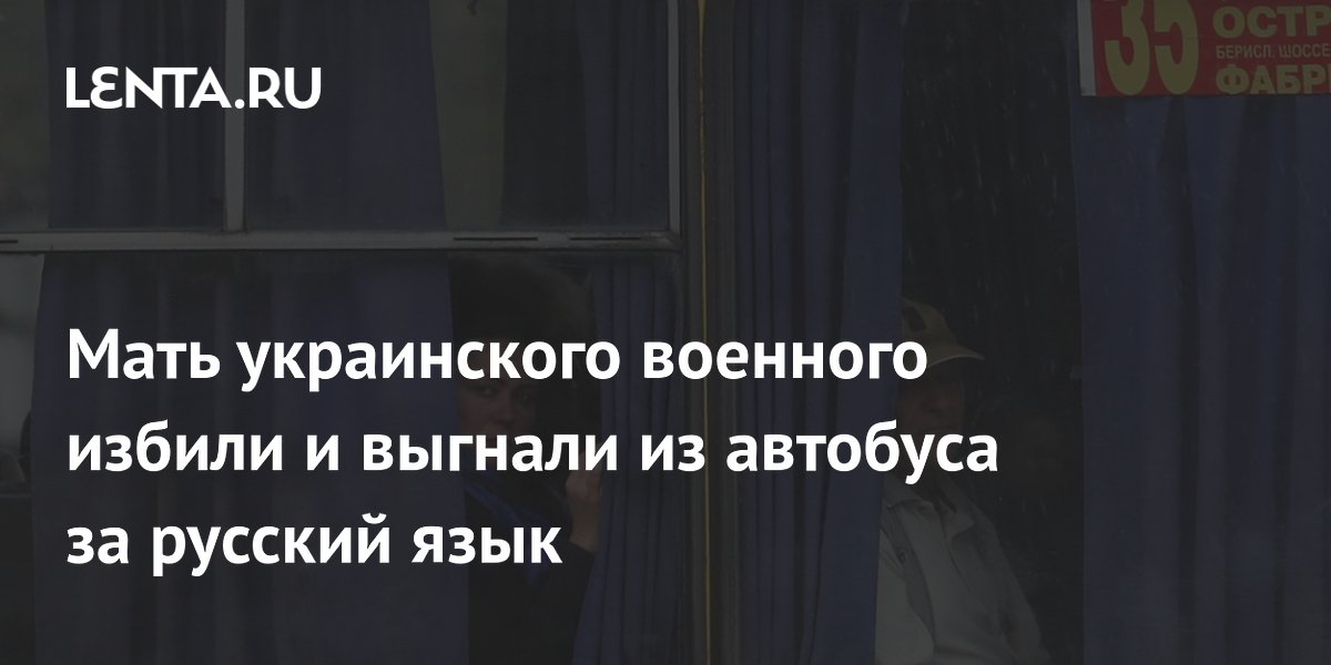 Мать украинского военного избили и выгнали из автобуса за русский язык