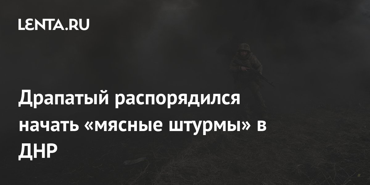 Драпатый распорядился начать «мясные штурмы» в ДНР