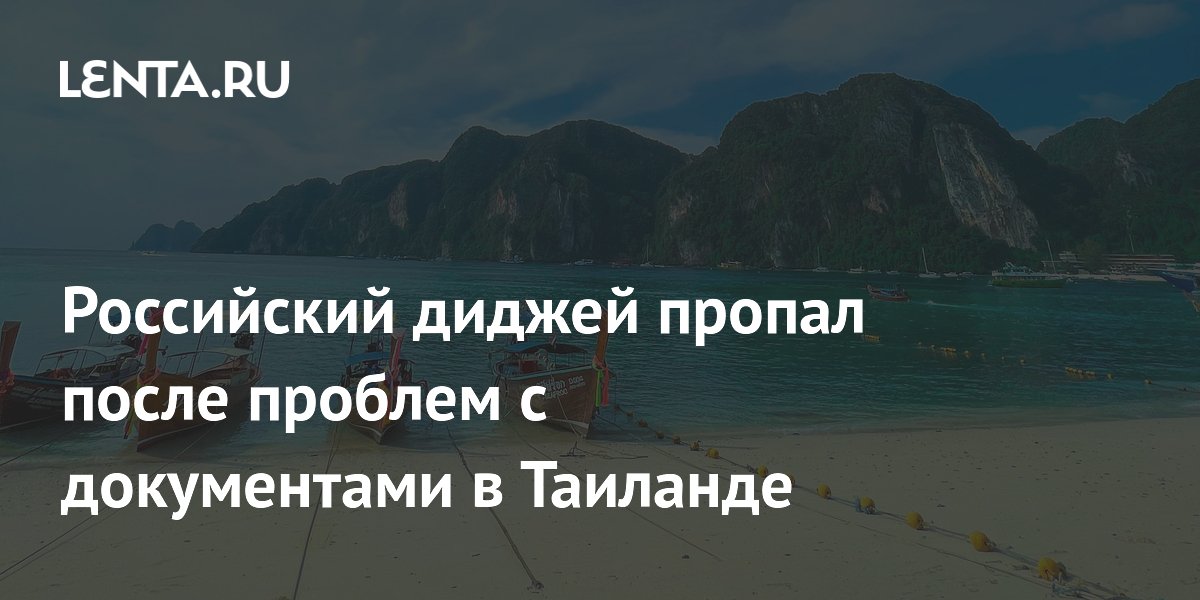 Российский диджей пропал после проблем с документами в Таиланде