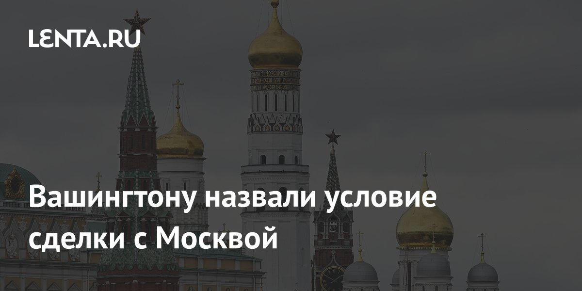 Вашингтону назвали условие сделки с Москвой