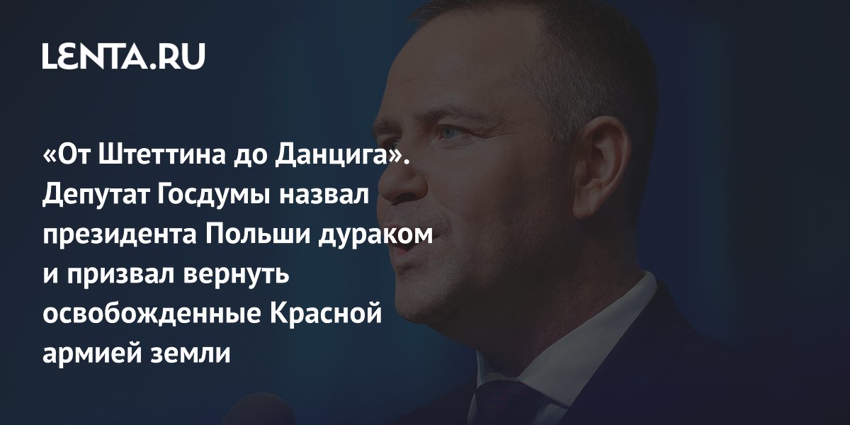«От Штеттина до Данцига». Депутат Госдумы назвал президента Польши дураком и призвал вернуть освобожденные Красной армией земли