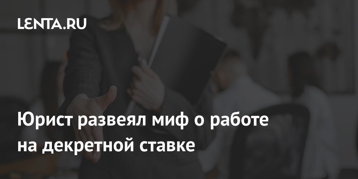 Юрист развеял миф о работе на декретной ставке