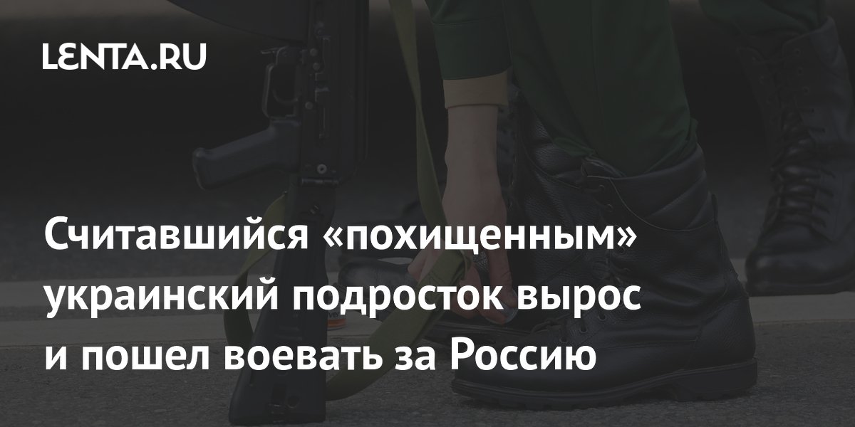 Считавшийся «похищенным» украинский подросток вырос и пошел воевать за Россию